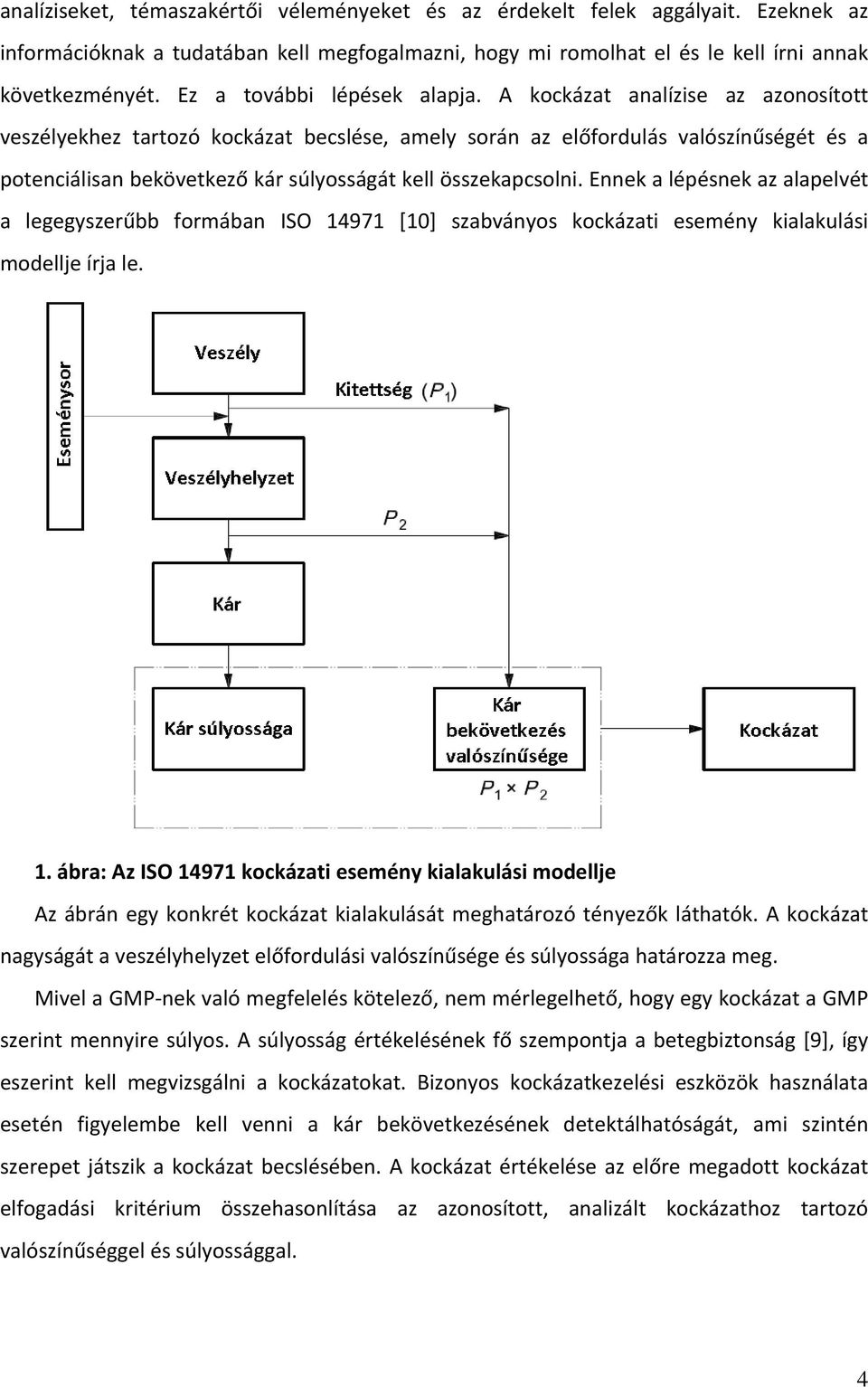 A kockázat analízise az azonosított veszélyekhez tartozó kockázat becslése, amely során az előfordulás valószínűségét és a potenciálisan bekövetkező kár súlyosságát kell összekapcsolni.