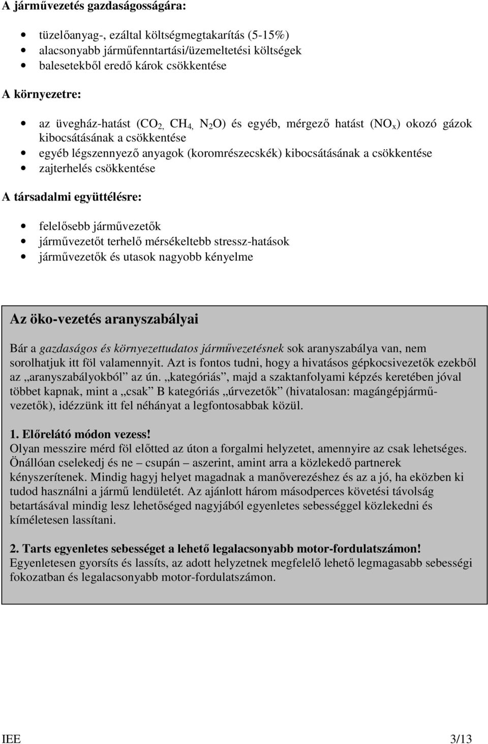 csökkentése A társadalmi együttélésre: felelısebb jármővezetık jármővezetıt terhelı mérsékeltebb stressz-hatások jármővezetık és utasok nagyobb kényelme Az öko-vezetés aranyszabályai Bár a gazdaságos