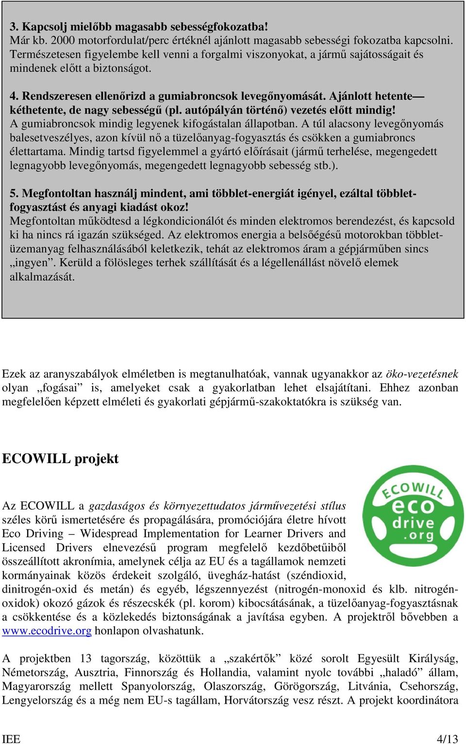 Ajánlott hetente kéthetente, de nagy sebességő (pl. autópályán történı) vezetés elıtt mindig! A gumiabroncsok mindig legyenek kifogástalan állapotban.