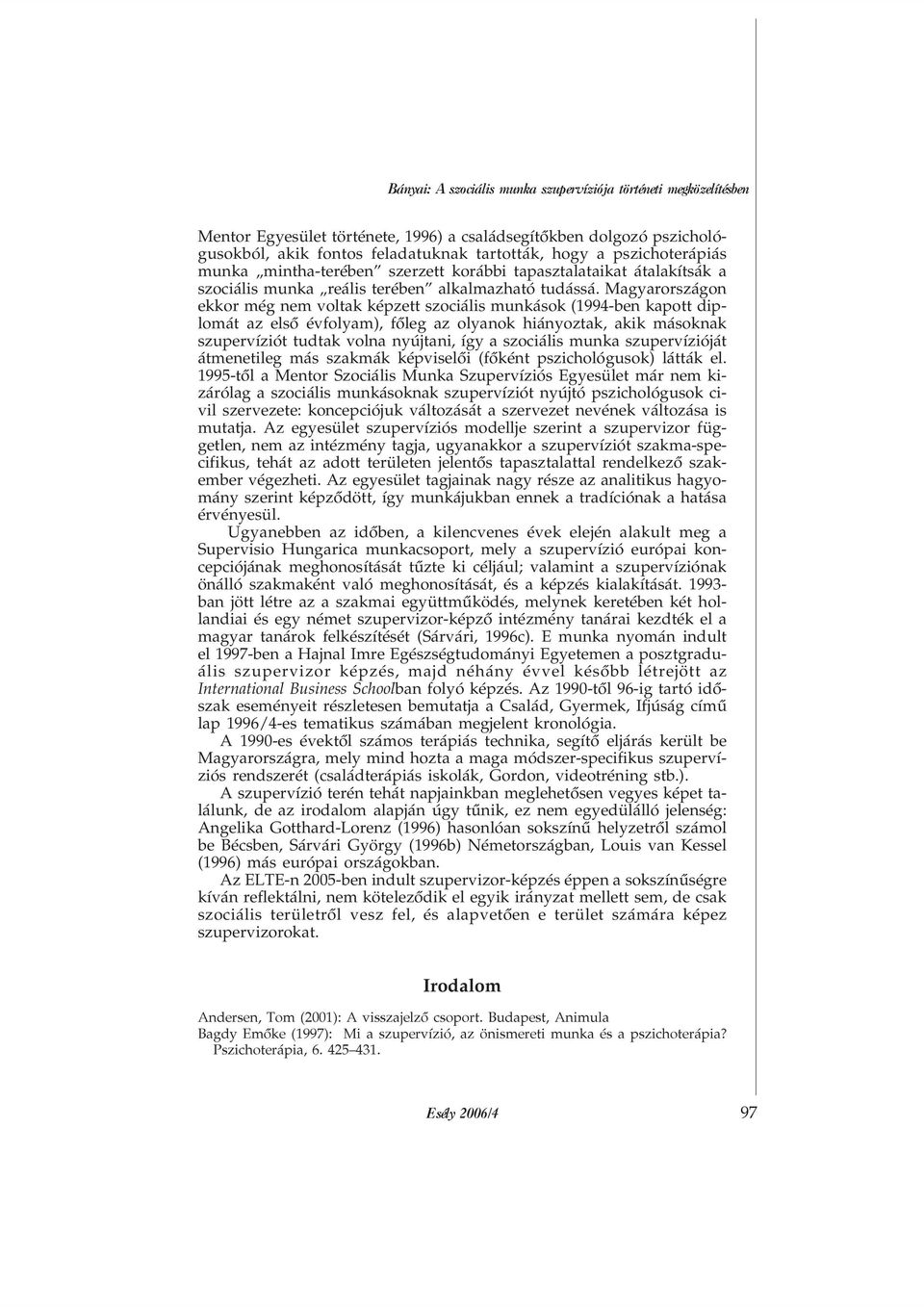 Magyarországon ekkor még nem voltak képzett szociális munkások (1994-ben kapott diplomát az elsõ évfolyam), fõleg az olyanok hiányoztak, akik másoknak szupervíziót tudtak volna nyújtani, így a