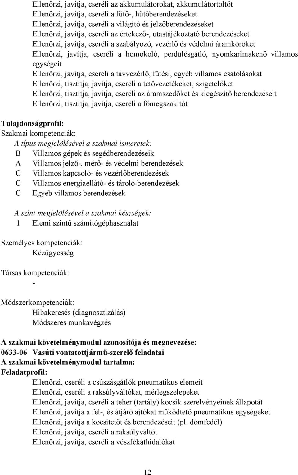 nyomkarimakenő villamos egységeit Ellenőrzi, javítja, cseréli a távvezérlő, fűtési, egyéb villamos csatolásokat Ellenőrzi, tisztítja, javítja, cseréli a tetővezetékeket, szigetelőket Ellenőrzi,