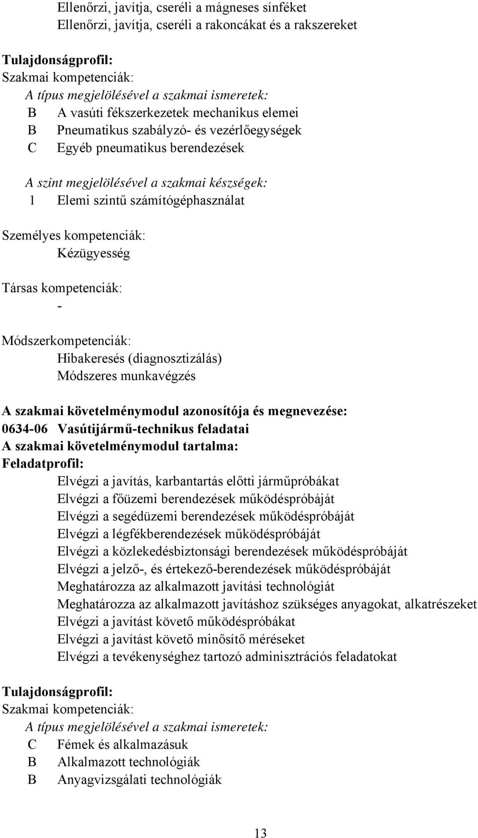 Személyes kompetenciák: Kézügyesség Társas kompetenciák: Módszerkompetenciák: Hibakeresés (diagnosztizálás) Módszeres munkavégzés A szakmai követelménymodul azonosítója és megnevezése: 063406