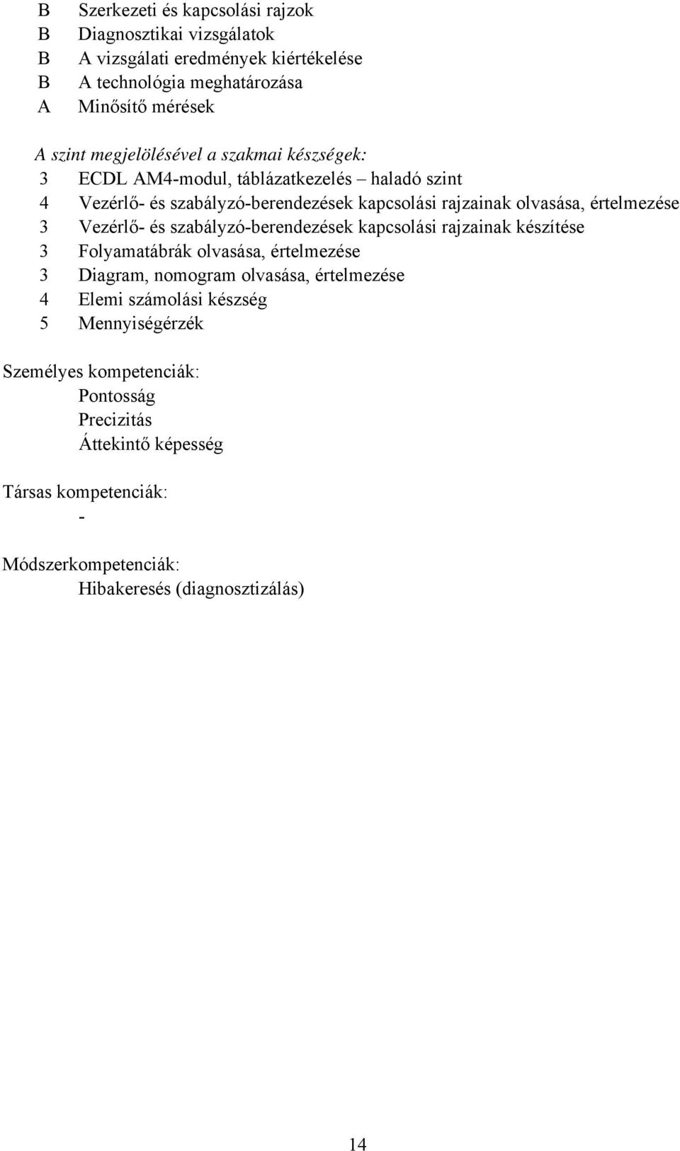 Vezérlő és szabályzóberendezések kapcsolási rajzainak készítése 3 Folyamatábrák olvasása, értelmezése 3 Diagram, nomogram olvasása, értelmezése 4 Elemi számolási