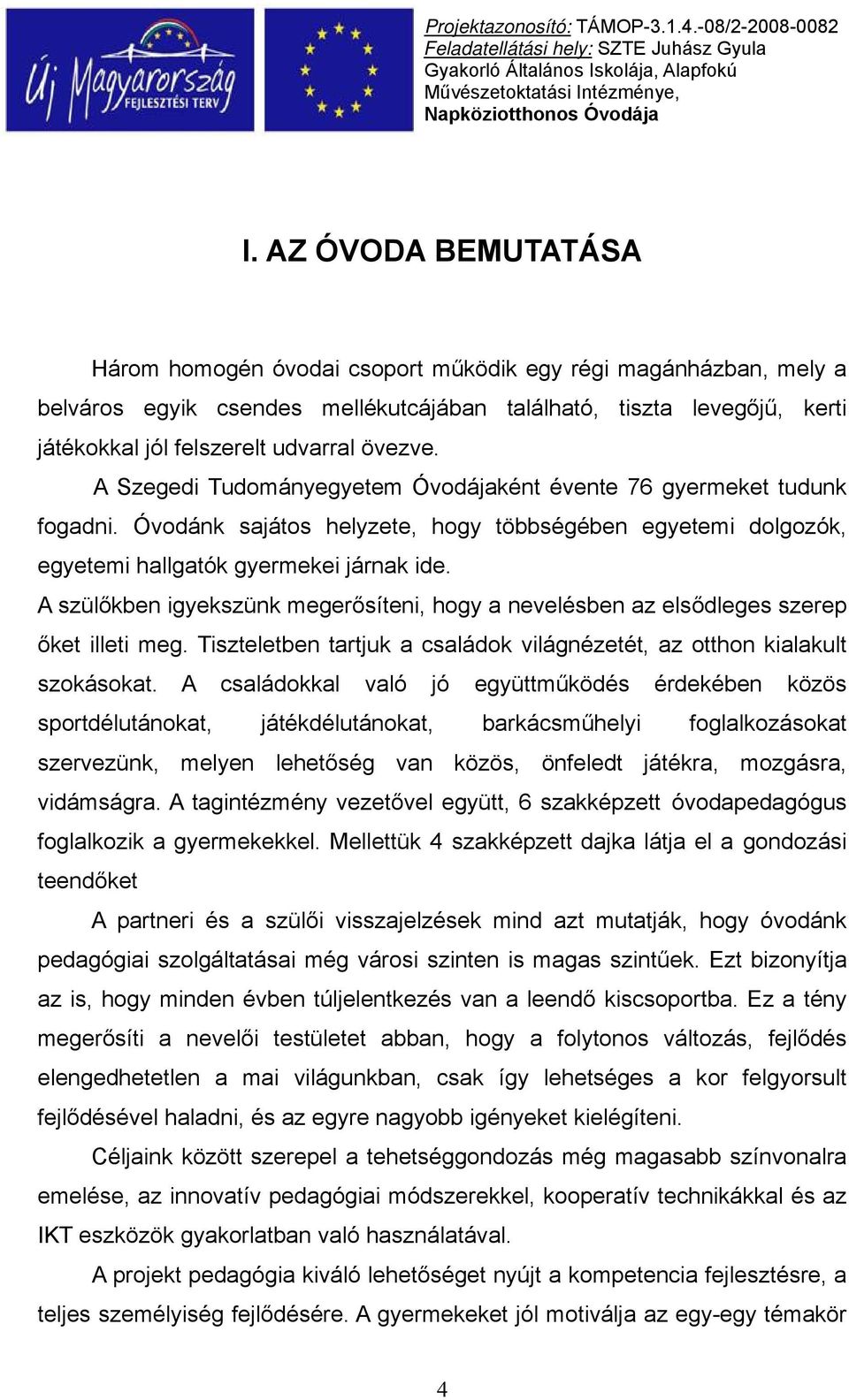 A szülőkben igyekszünk megerősíteni, hogy a nevelésben az elsődleges szerep őket illeti meg. Tiszteletben tartjuk a családok világnézetét, az otthon kialakult szokásokat.