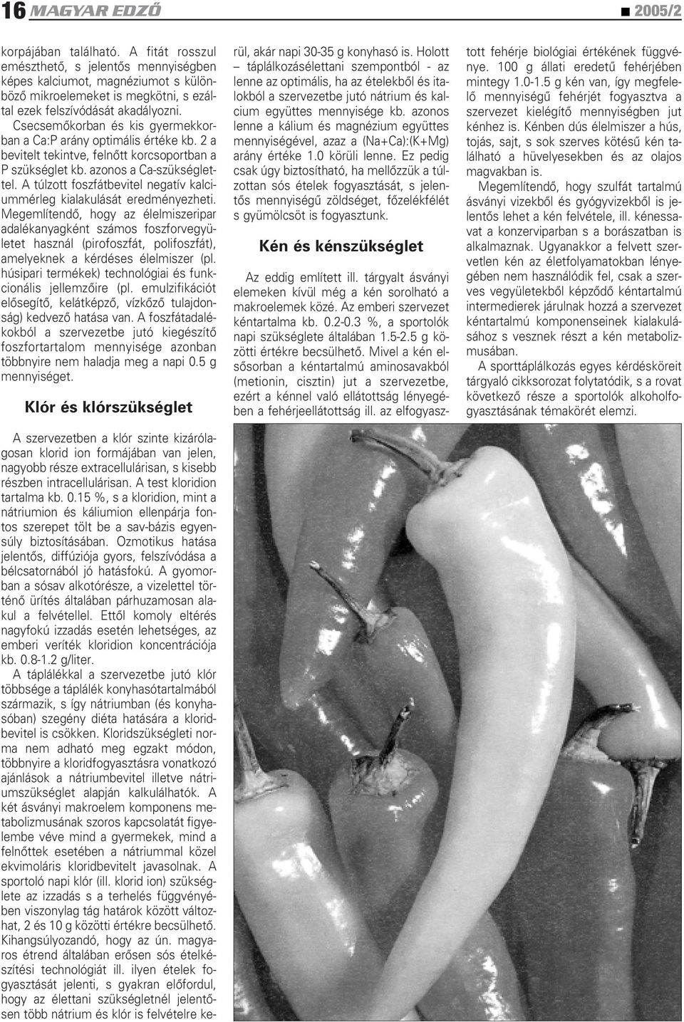 Csecsemôkorban és kis gyermekkorban a Ca:P arány optimális értéke kb. 2 a bevitelt tekintve, felnôtt korcsoportban a P szükséglet kb. azonos a Ca-szükséglettel.