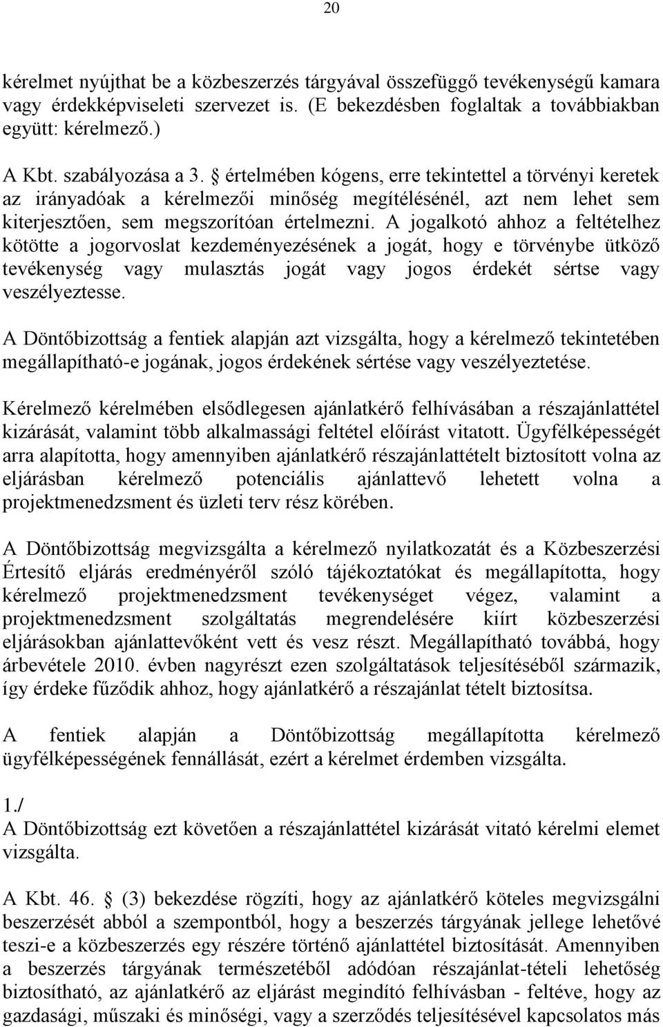 A jogalkotó ahhoz a feltételhez kötötte a jogorvoslat kezdeményezésének a jogát, hogy e törvénybe ütköző tevékenység vagy mulasztás jogát vagy jogos érdekét sértse vagy veszélyeztesse.