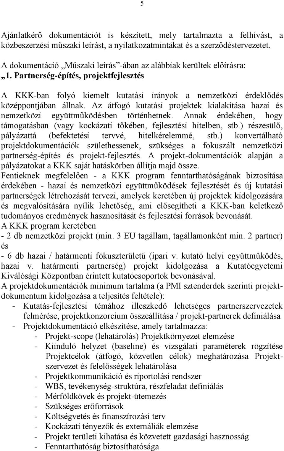 Az átfogó kutatási projektek kialakítása hazai és nemzetközi együttműködésben történhetnek. Annak érdekében, hogy támogatásban (vagy kockázati tőkében, fejlesztési hitelben, stb.