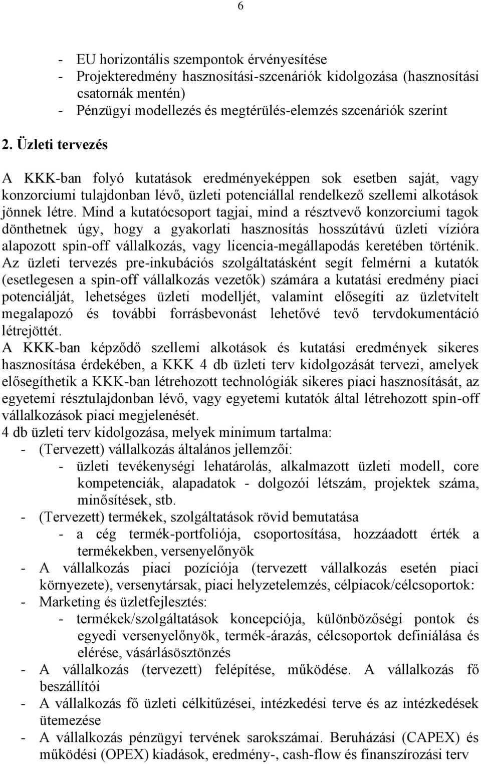 Mind a kutatócsoport tagjai, mind a résztvevő konzorciumi tagok dönthetnek úgy, hogy a gyakorlati hasznosítás hosszútávú üzleti vízióra alapozott spin-off vállalkozás, vagy licencia-megállapodás