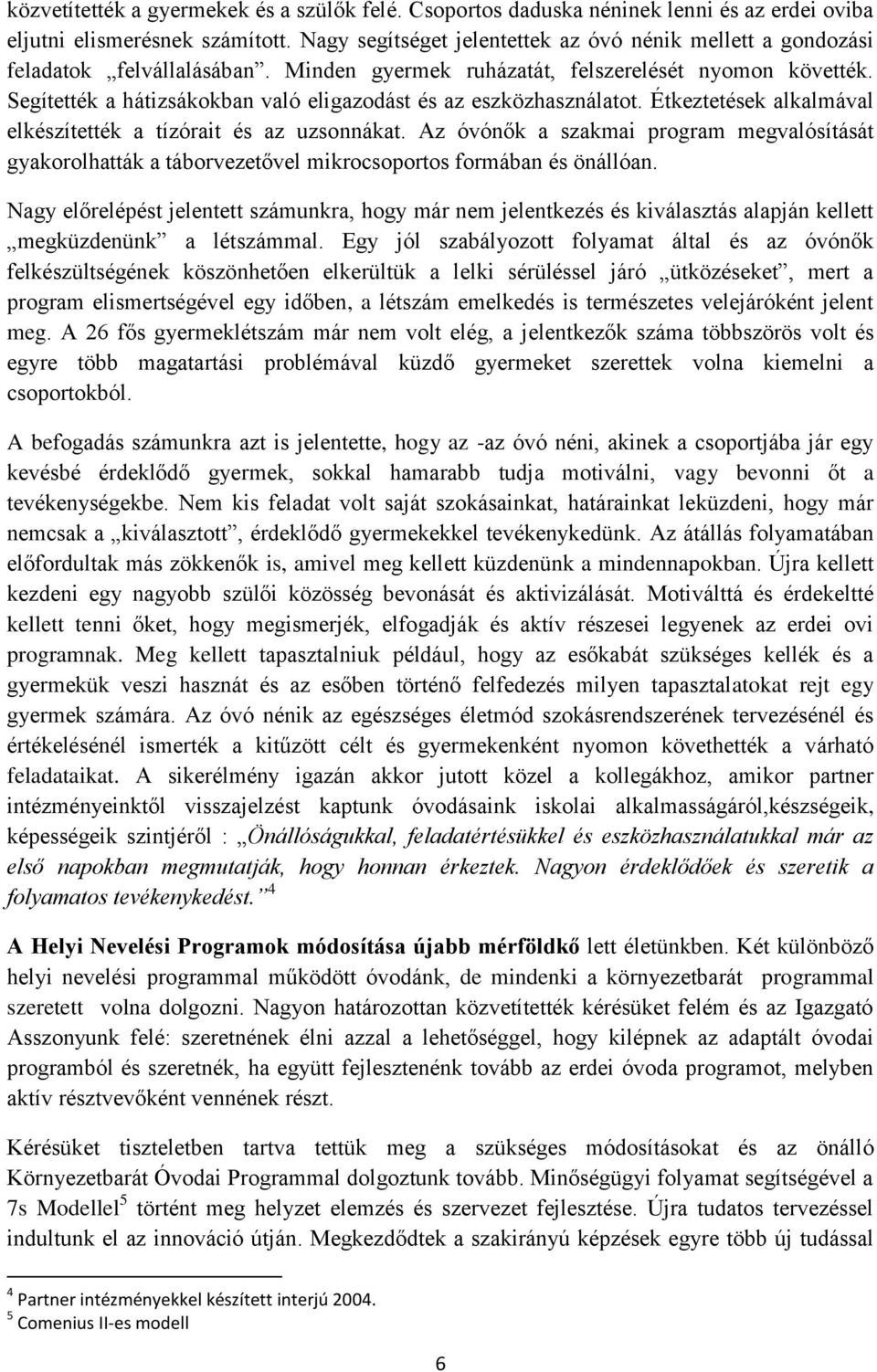 Segítették a hátizsákokban való eligazodást és az eszközhasználatot. Étkeztetések alkalmával elkészítették a tízórait és az uzsonnákat.