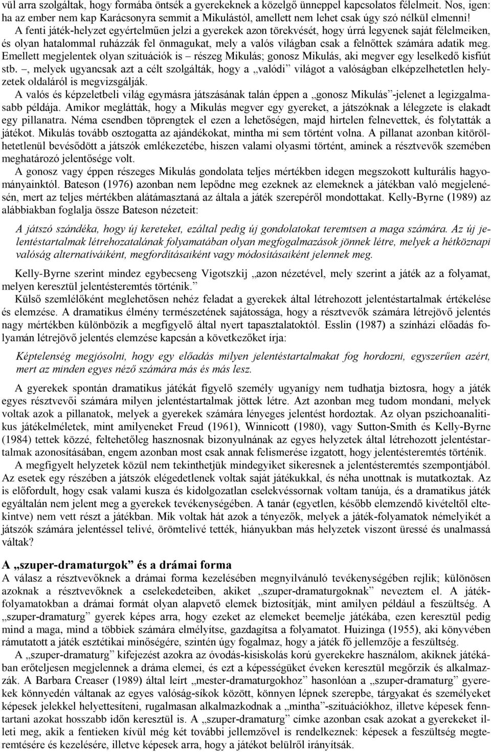 A fenti játék-helyzet egyértelmûen jelzi a gyerekek azon törekvését, hogy úrrá legyenek saját félelmeiken, és olyan hatalommal ruházzák fel önmagukat, mely a valós világban csak a felnõttek számára