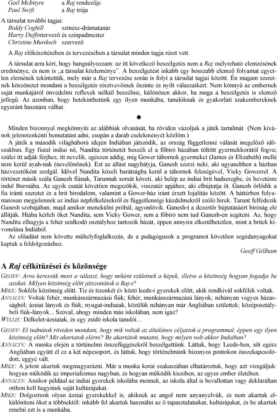 A beszélgetést inkább egy hosszabb elemzõ folyamat egyetlen elemének tekintettük, mely már a Raj tervezése során is folyt a társulat tagjai között.