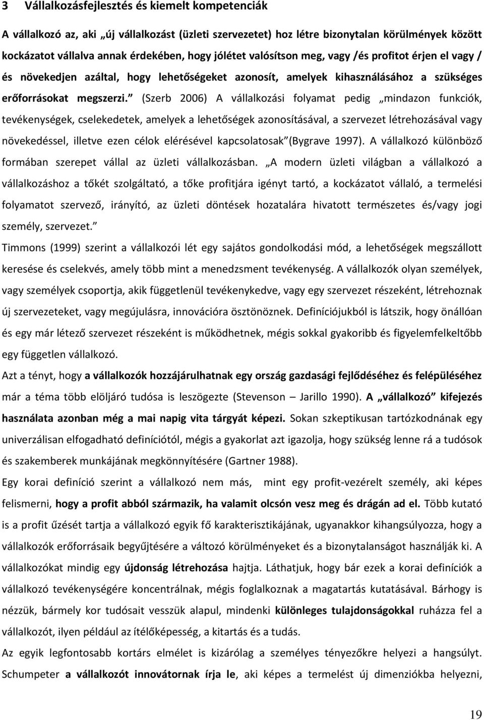 (Szerb 2006) A vállalkozási folyamat pedig mindazon funkciók, tevékenységek, cselekedetek, amelyek a lehetőségek azonosításával, a szervezet létrehozásával vagy növekedéssel, illetve ezen célok