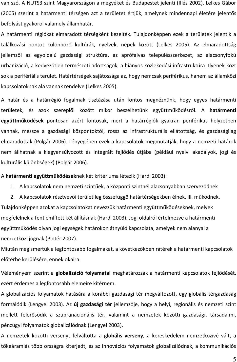 A határmenti régiókat elmaradott térségként kezelték. Tulajdonképpen ezek a területek jelentik a találkozási pontot különböző kultúrák, nyelvek, népek között (Lelkes 2005).