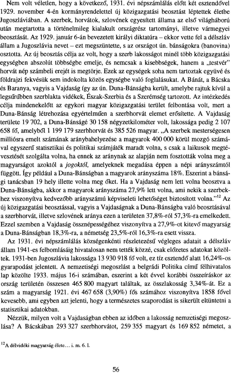 január 6-án bevezetett királyi diktatúra - ekkor vette fel a délszláv állam a Jugoszlávia nevet - ezt megszüntette, s az országot ún. bánságokra (banovina) osztotta.