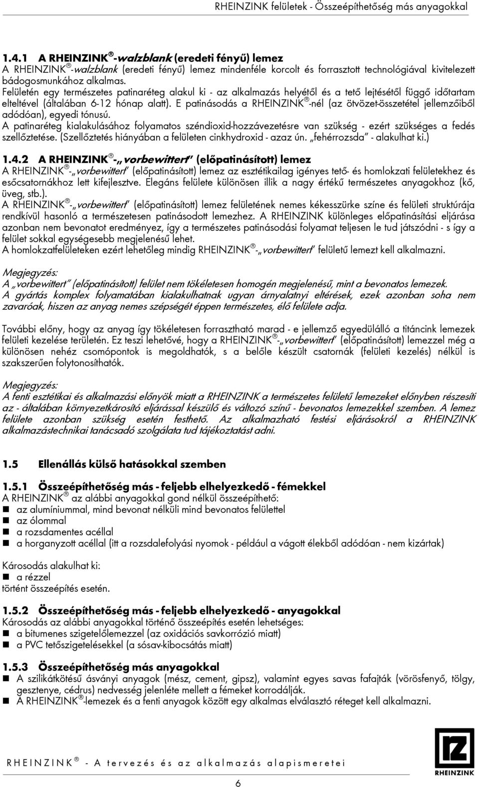 Felületén egy természetes patinaréteg alakul ki - az alkalmazás helyétől és a tető lejtésétől függő időtartam elteltével (általában 6-12 hónap alatt).