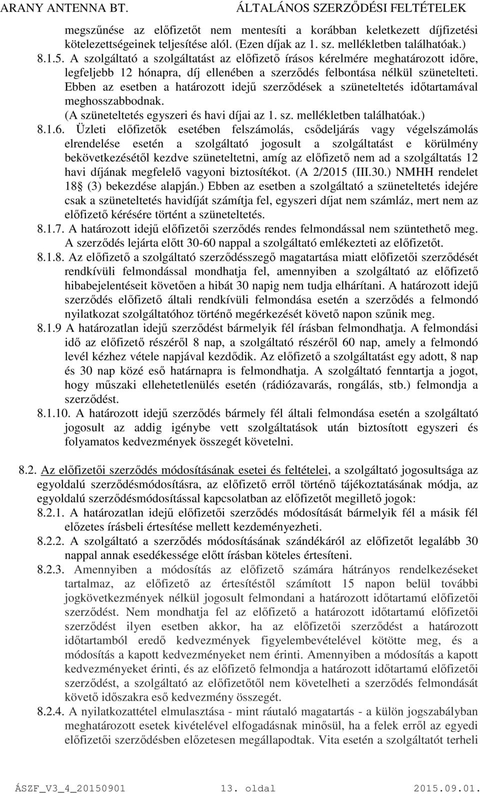 Ebben az esetben a határozott idejű szerződések a szüneteltetés időtartamával meghosszabbodnak. (A szüneteltetés egyszeri és havi díjai az 1. sz. mellékletben találhatóak.) 8.1.6.