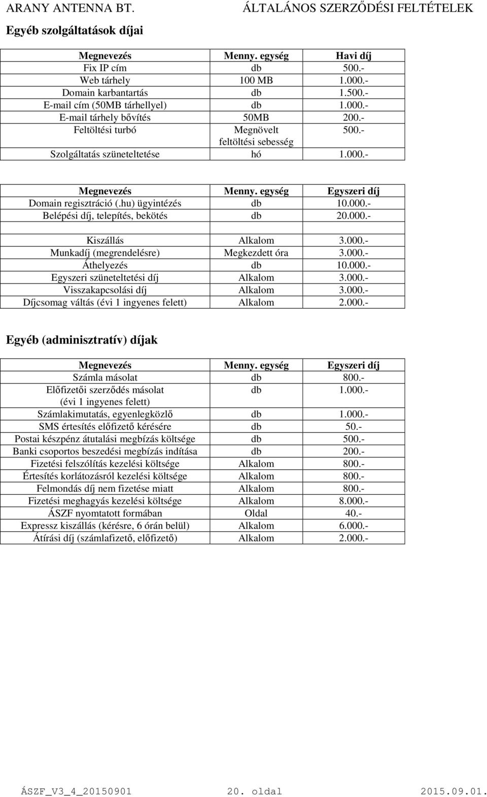 000.- Kiszállás Alkalom 3.000.- Munkadíj (megrendelésre) Megkezdett óra 3.000.- Áthelyezés db 10.000.- Egyszeri szüneteltetési díj Alkalom 3.000.- Visszakapcsolási díj Alkalom 3.000.- Díjcsomag váltás (évi 1 ingyenes felett) Alkalom 2.