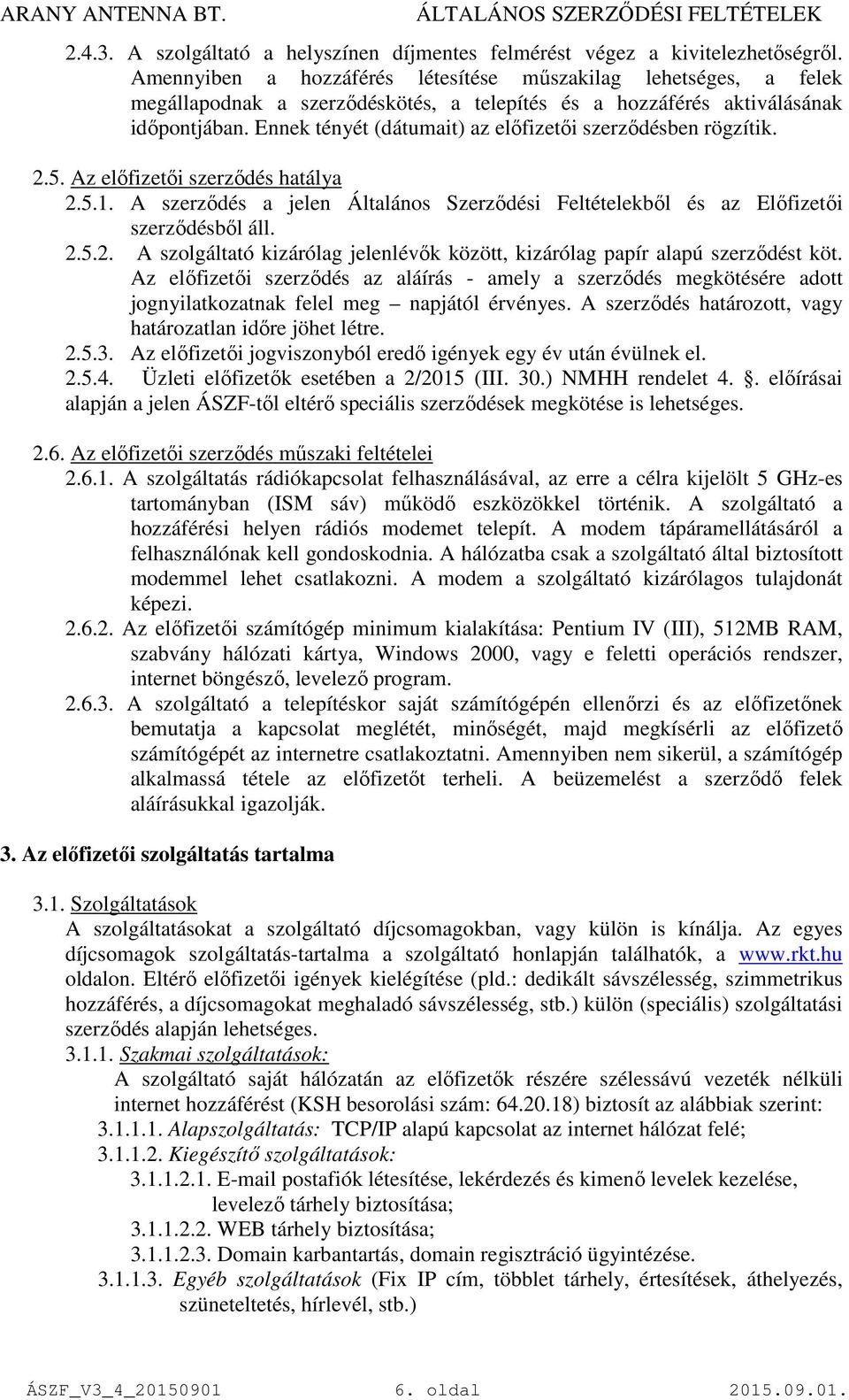 Ennek tényét (dátumait) az előfizetői szerződésben rögzítik. 2.5. Az előfizetői szerződés hatálya 2.5.1. A szerződés a jelen Általános Szerződési Feltételekből és az Előfizetői szerződésből áll. 2.5.2. A szolgáltató kizárólag jelenlévők között, kizárólag papír alapú szerződést köt.