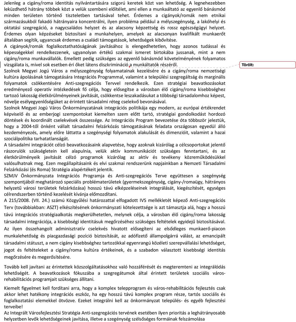 Érdemes a cigányok/romák nem etnikai származásukból fakadó hátrányaira koncentrálni, ilyen probléma például a mélyszegénység, a lakóhelyi és oktatási szegregáció, a nagycsaládos helyzet és az