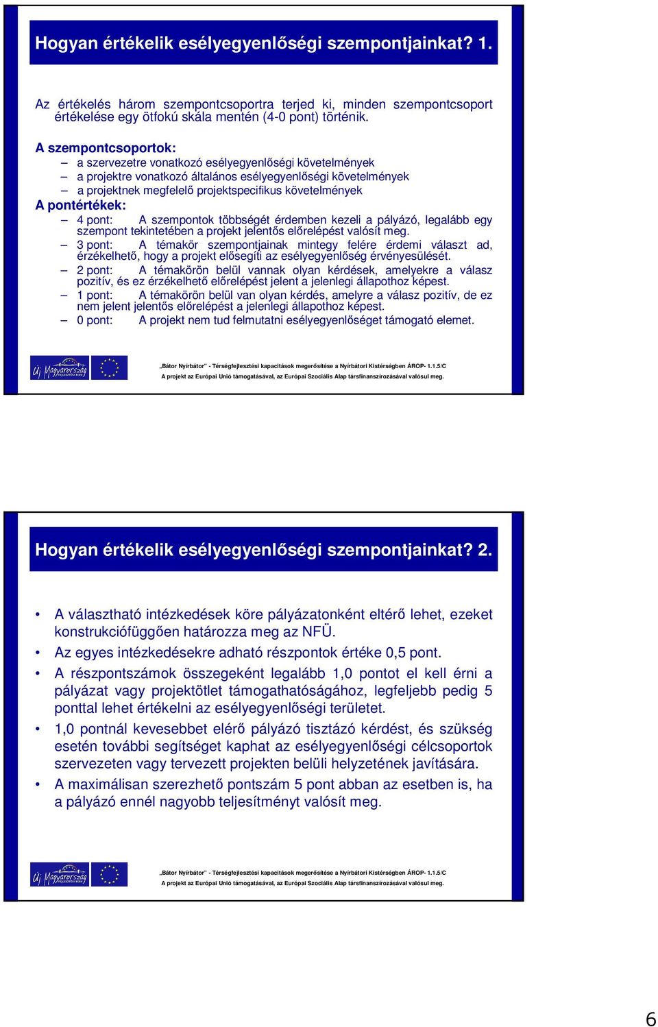 pontértékek: 4 pont: A szempontok többségét érdemben kezeli a pályázó, legalább egy szempont tekintetében a projekt jelentős előrelépést valósít meg.