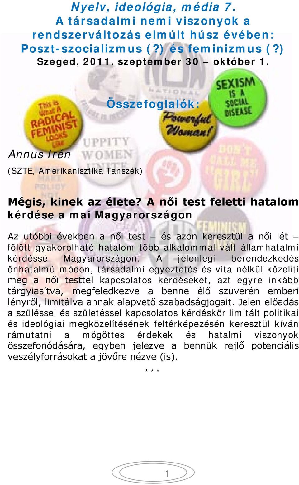 A női test feletti hatalom kérdése a mai Magyarországon Az utóbbi években a női test és azon keresztül a női lét fölött gyakorolható hatalom több alkalommal vált államhatalmi kérdéssé Magyarországon.