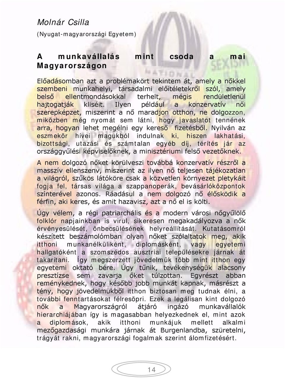 Ilyen például a konzervatív női szerepképzet, miszerint a nő maradjon otthon, ne dolgozzon, miközben még nyomát sem látni, hogy javaslatot tennének arra, hogyan lehet megélni egy kereső fizetésből.