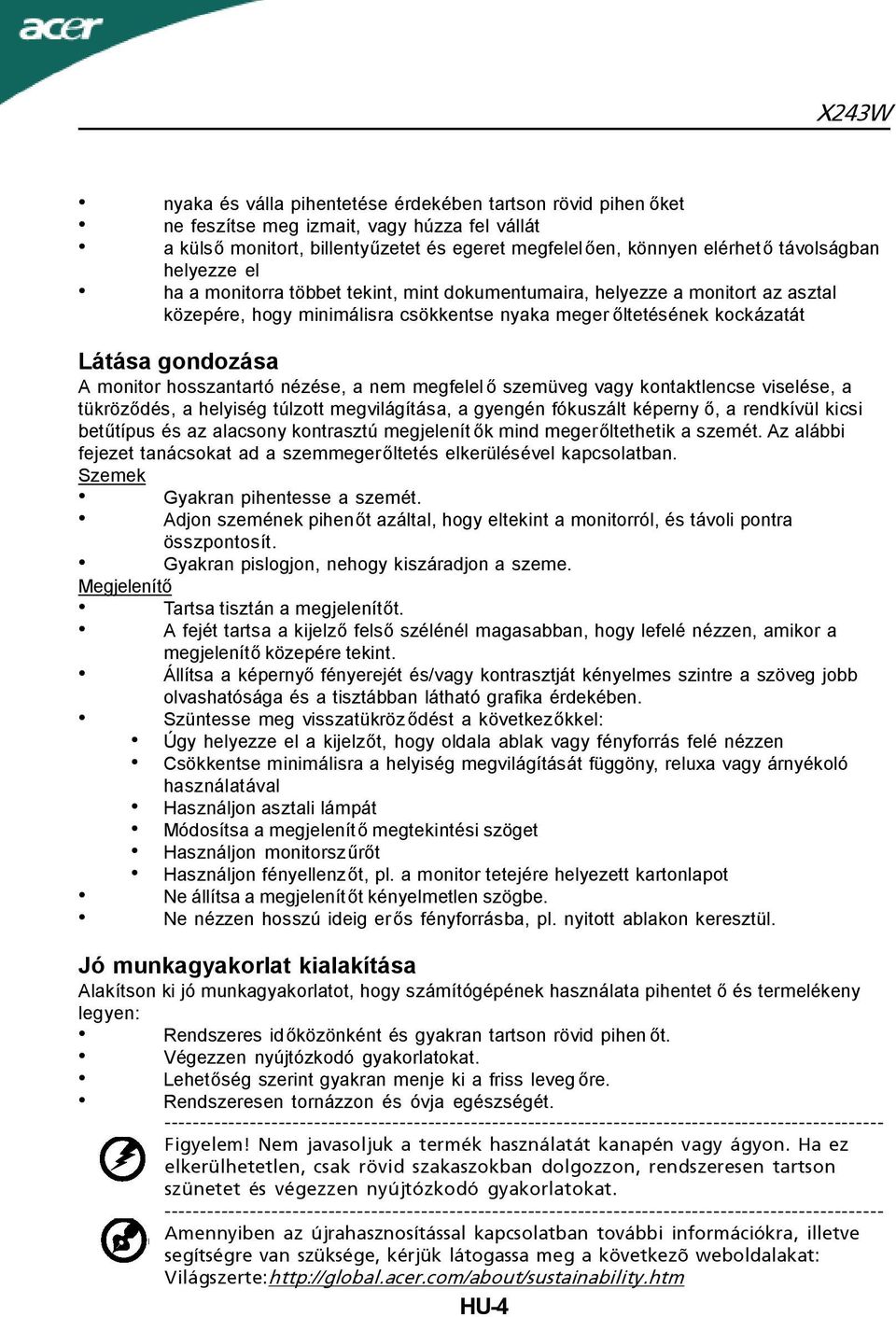 hosszantartó nézése, a nem megfelel ő szemüveg vagy kontaktlencse viselése, a tükröződés, a helyiség túlzott megvilágítása, a gyengén fókuszált képerny ő, a rendkívül kicsi betűtípus és az alacsony