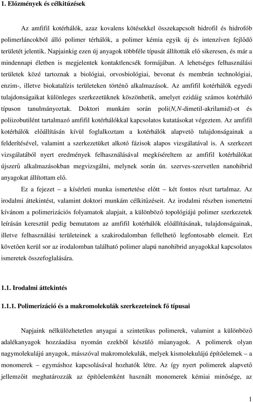 A lehetséges felhasználási területek közé tartoznak a biológiai, orvosbiológiai, bevonat és membrán technológiai, enzim-, illetve biokatalízis területeken történı alkalmazások.