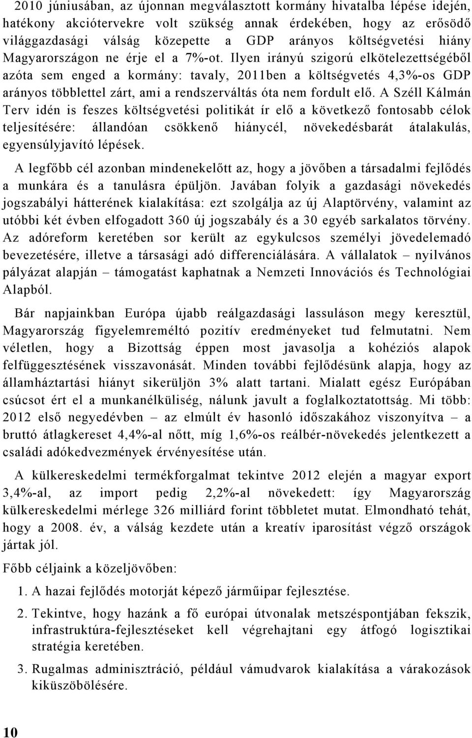 Ilyen irányú szigorú elkötelezettségéből azóta sem enged a kormány: tavaly, 2011ben a költségvetés 4,3%-os GDP arányos többlettel zárt, ami a rendszerváltás óta nem fordult elő.