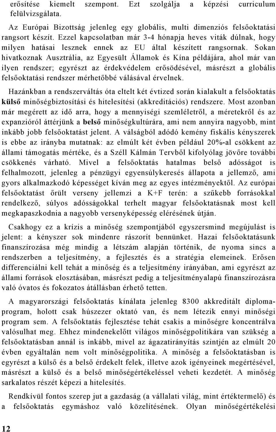 Sokan hivatkoznak Ausztrália, az Egyesült Államok és Kína példájára, ahol már van ilyen rendszer; egyrészt az érdekvédelem erősödésével, másrészt a globális felsőoktatási rendszer mérhetőbbé