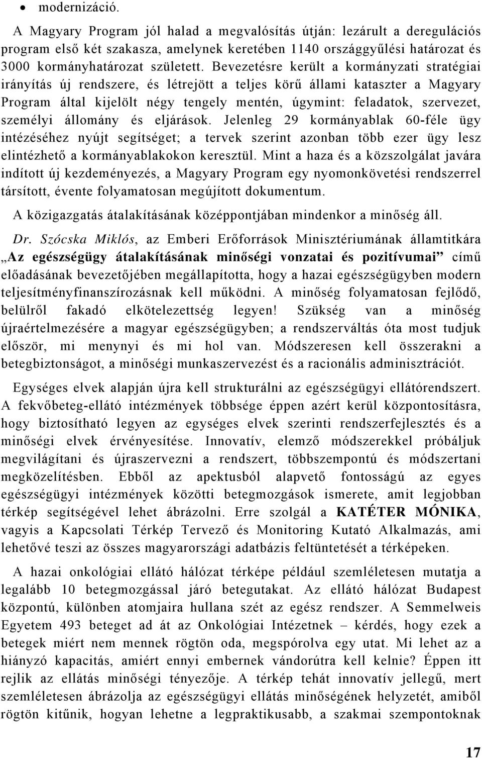 személyi állomány és eljárások. Jelenleg 29 kormányablak 60-féle ügy intézéséhez nyújt segítséget; a tervek szerint azonban több ezer ügy lesz elintézhető a kormányablakokon keresztül.