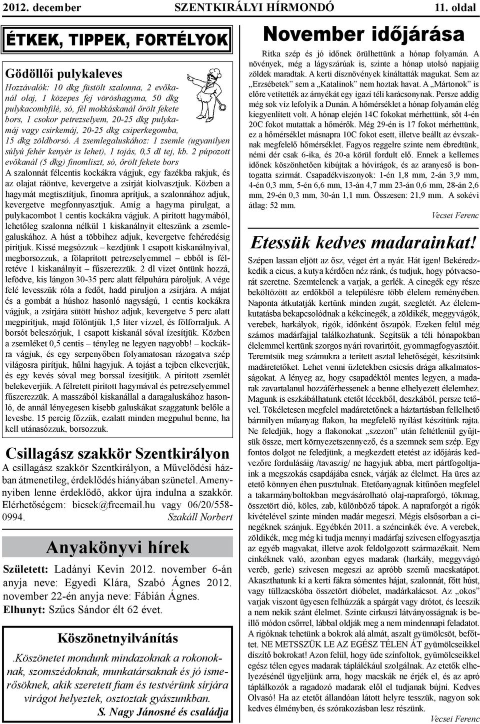 csokor petrezselyem, 20-25 dkg pulykamáj vagy csirkemáj, 20-25 dkg csiperkegomba, 15 dkg zöldborsó. A zsemlegaluskához: 1 zsemle (ugyanilyen súlyú fehér kenyér is lehet), 1 tojás, 0,5 dl tej, kb.