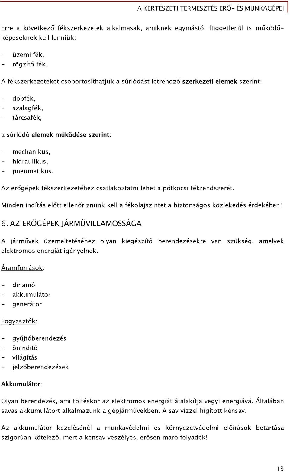 Az erőgépek fékszerkezetéhez csatlakoztatni lehet a pótkocsi fékrendszerét. Minden indítás előtt ellenőriznünk kell a fékolajszintet a biztonságos közlekedés érdekében! 6.