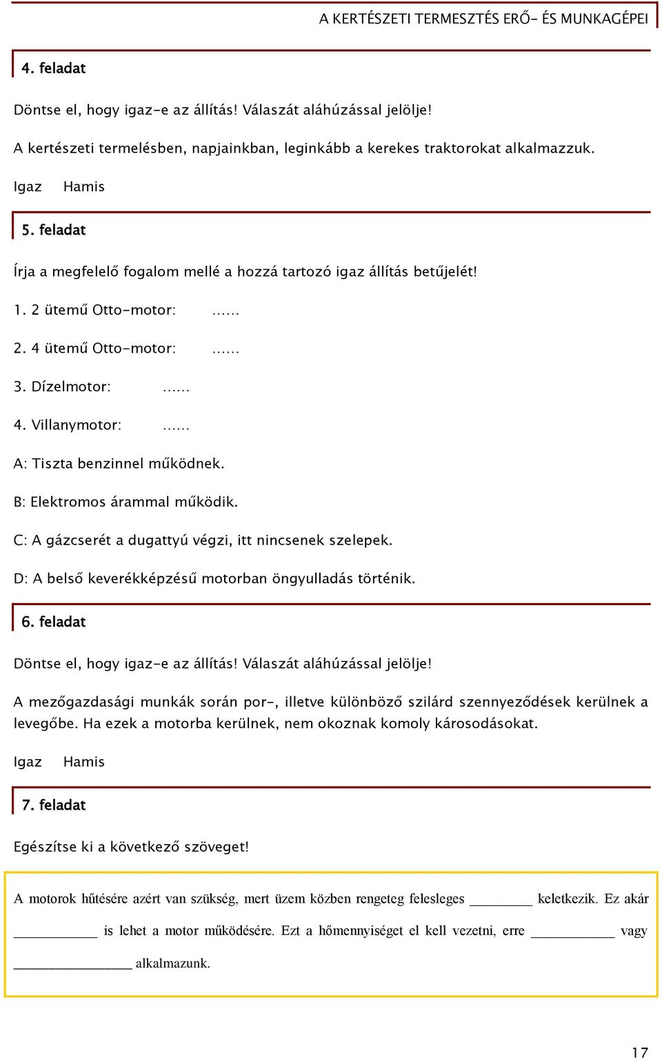 B: Elektromos árammal működik. C: A gázcserét a dugattyú végzi, itt nincsenek szelepek. D: A belső keverékképzésű motorban öngyulladás történik. 6. feladat Döntse el, hogy igaz-e az állítás!