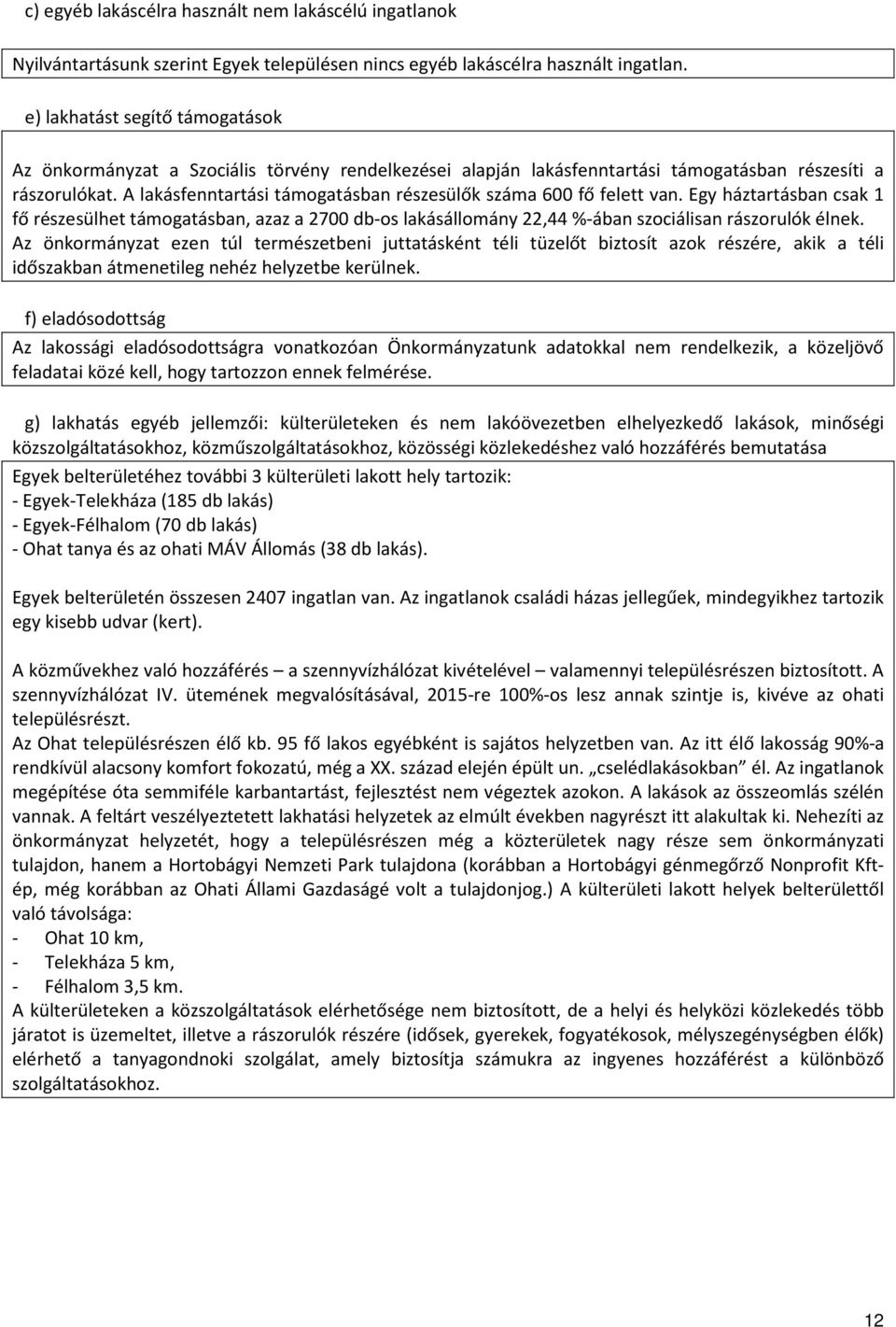 A lakásfenntartási támogatásban részesülők száma 600 fő felett van. Egy háztartásban csak 1 fő részesülhet támogatásban, azaz a 2700 db-os lakásállomány 22,44 %-ában szociálisan rászorulók élnek.