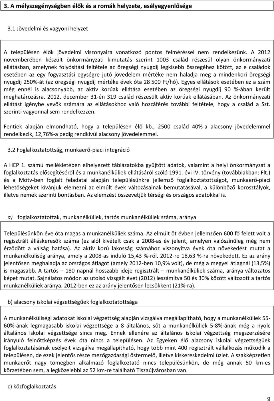 családok esetében az egy fogyasztási egységre jutó jövedelem mértéke nem haladja meg a mindenkori öregségi nyugdíj 250%-át (az öregségi nyugdíj mértéke évek óta 28 500 Ft/hó).