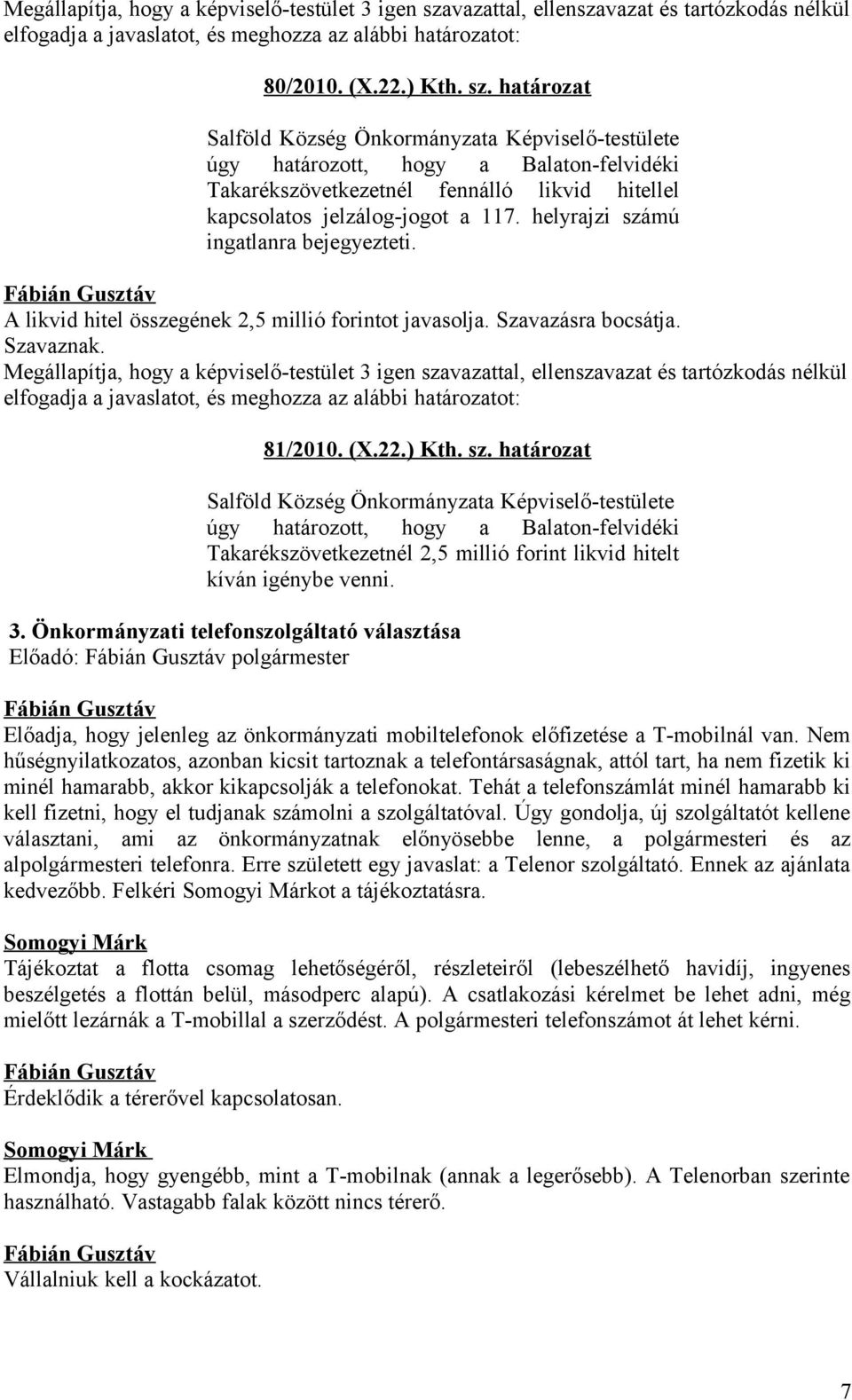 Megállapítja, hogy a képviselő-testület 3 igen szavazattal, ellenszavazat és tartózkodás nélkül 81/2010. (X.22.) Kth. sz. határozat úgy határozott, hogy a Balaton-felvidéki Takarékszövetkezetnél 2,5 millió forint likvid hitelt kíván igénybe venni.