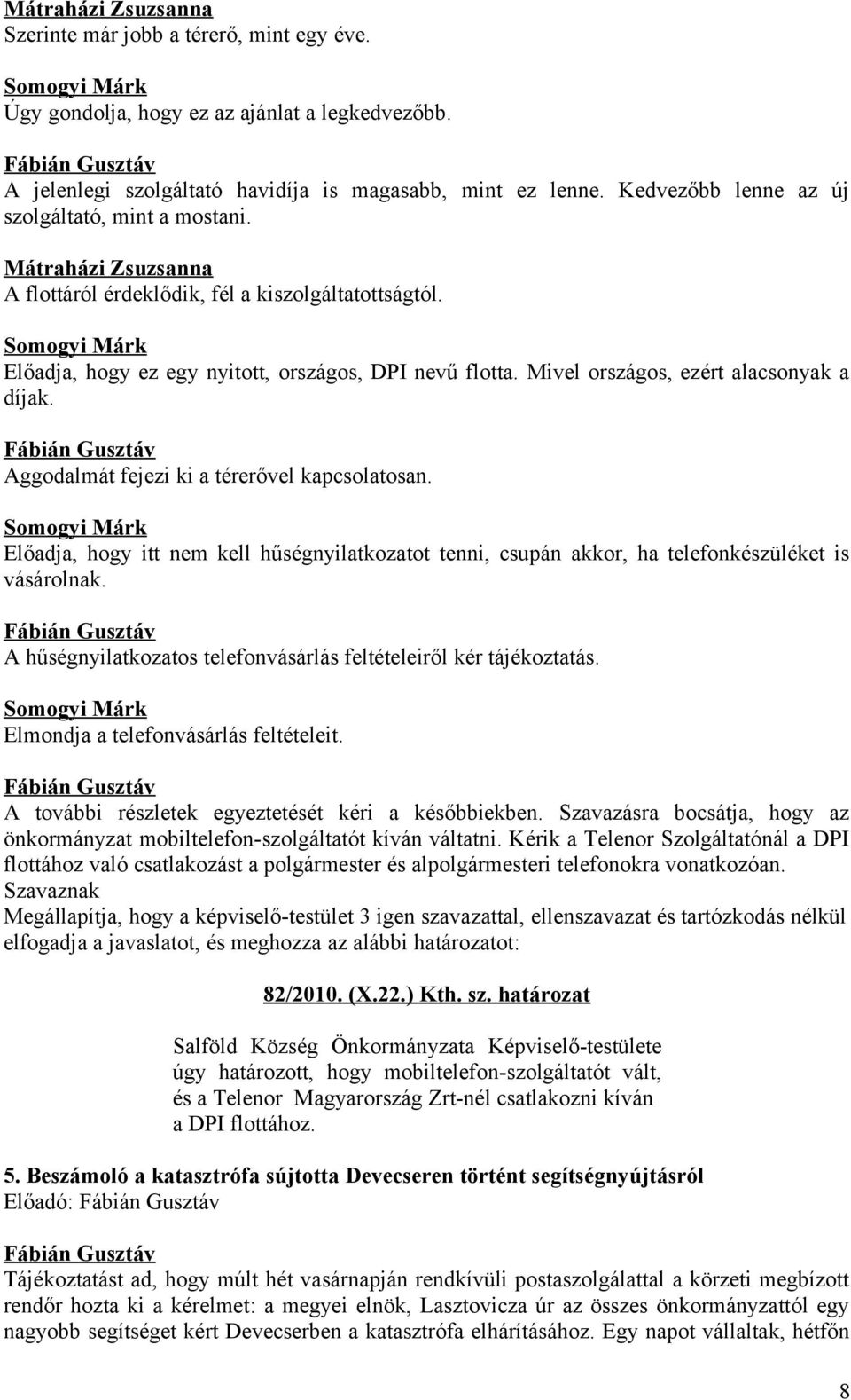 Mivel országos, ezért alacsonyak a díjak. Aggodalmát fejezi ki a térerővel kapcsolatosan. Előadja, hogy itt nem kell hűségnyilatkozatot tenni, csupán akkor, ha telefonkészüléket is vásárolnak.