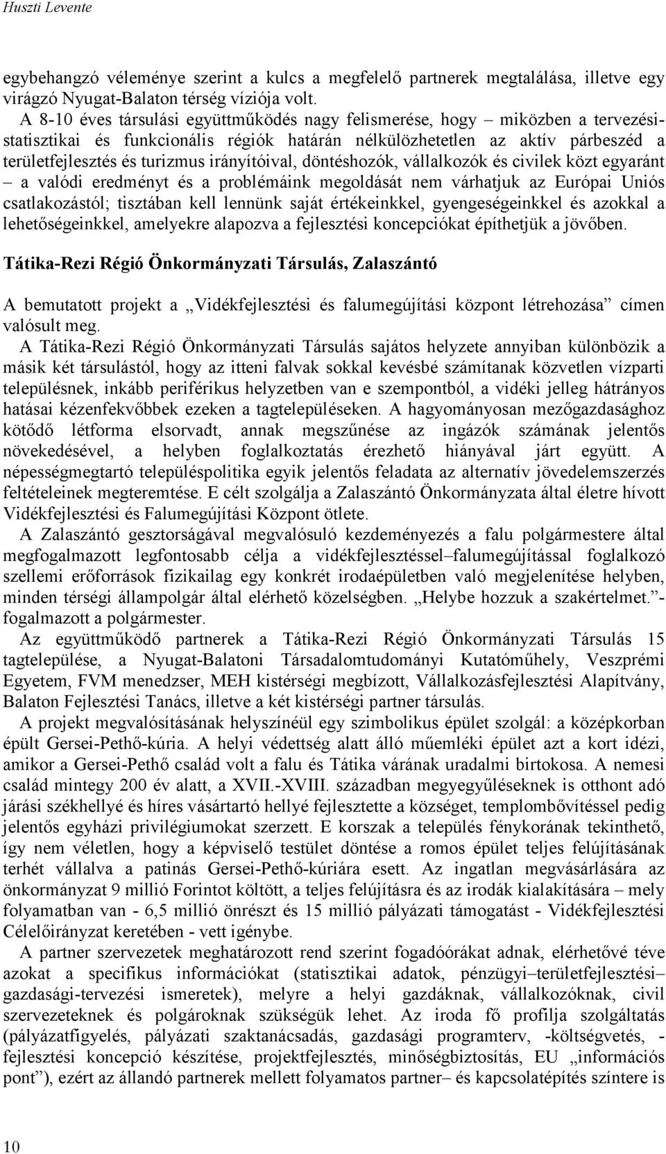 irányítóival, döntéshozók, vállalkozók és civilek közt egyaránt a valódi eredményt és a problémáink megoldását nem várhatjuk az Európai Uniós csatlakozástól; tisztában kell lennünk saját