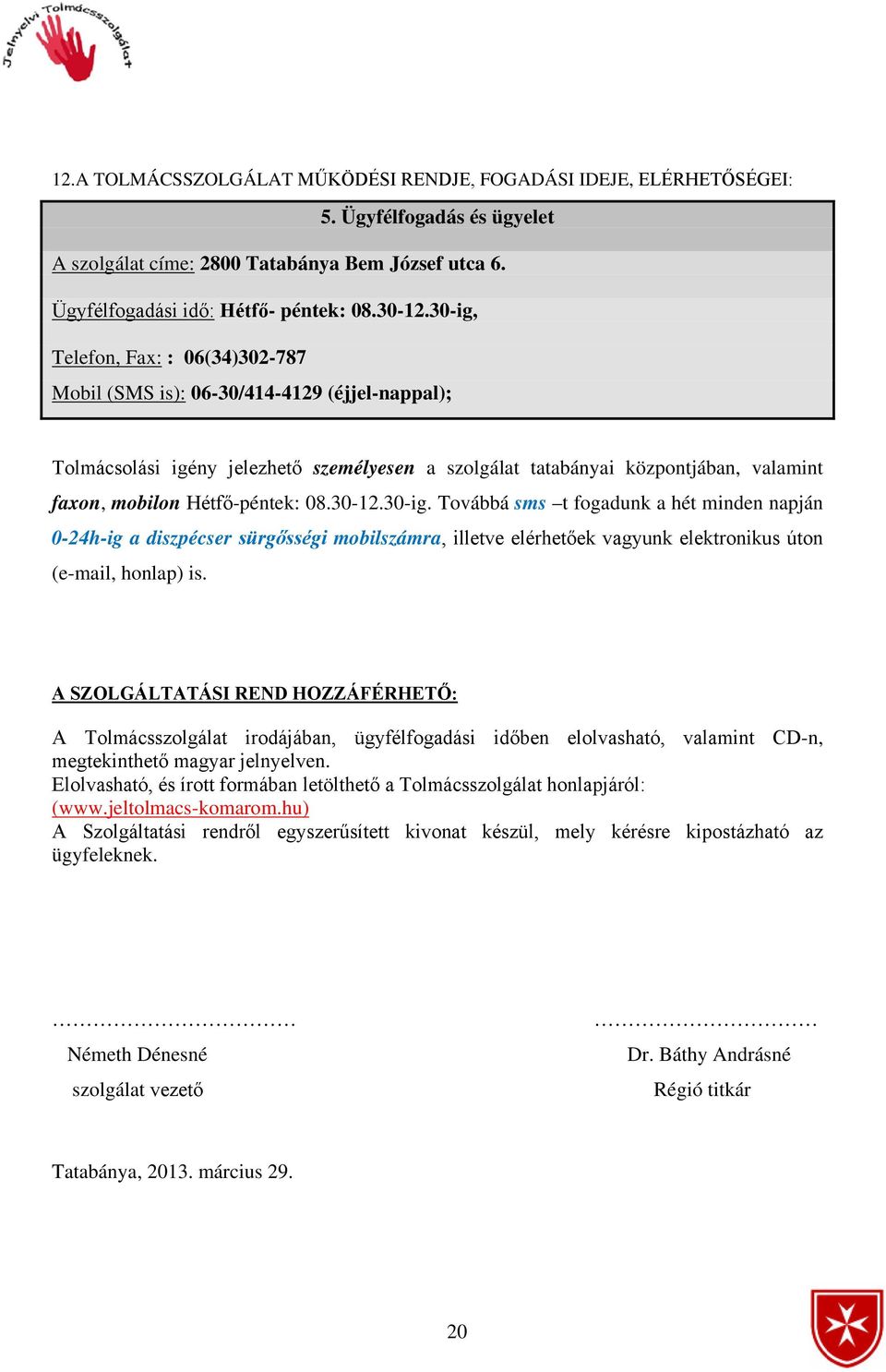 08.30-12.30-ig. Továbbá sms t fogadunk a hét minden napján 0-24h-ig a diszpécser sürgősségi mobilszámra, illetve elérhetőek vagyunk elektronikus úton (e-mail, honlap) is.