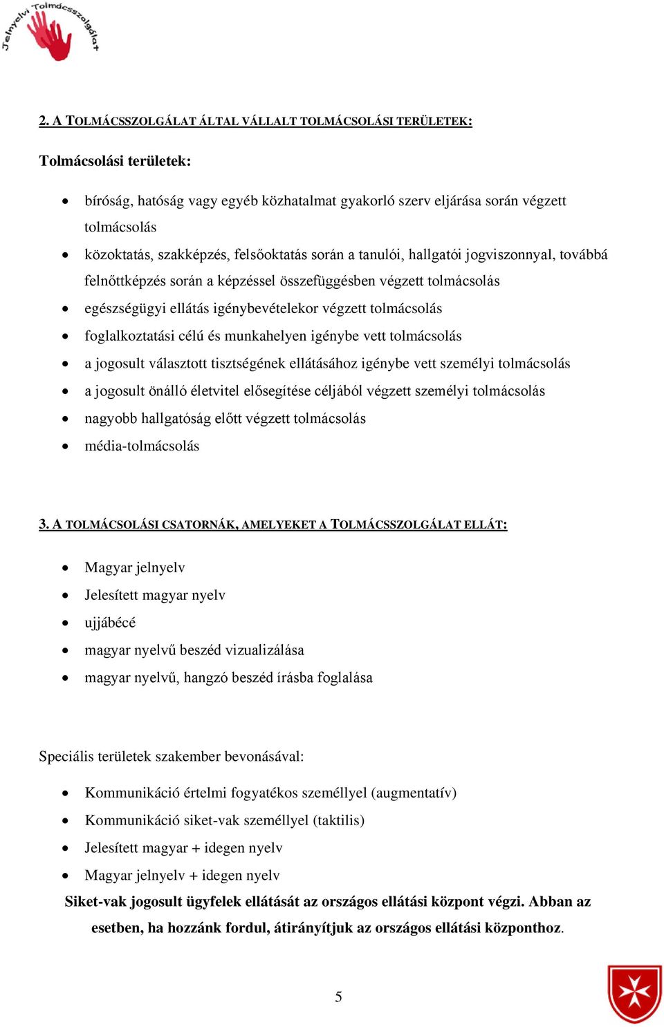 foglalkoztatási célú és munkahelyen igénybe vett tolmácsolás a jogosult választott tisztségének ellátásához igénybe vett személyi tolmácsolás a jogosult önálló életvitel elősegítése céljából végzett