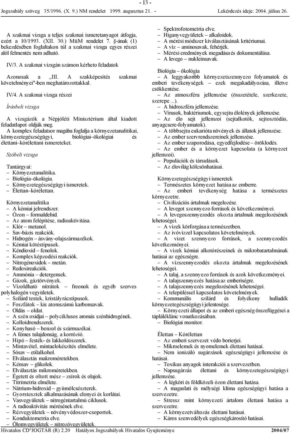 A szakképesítés szakmai követelményei''-ben meghatározottakkal. IV/4. A szakmai vizsga részei Írásbeli vizsga A vizsgázók a Népjóléti Minisztérium által kiadott feladatlapot oldják meg.