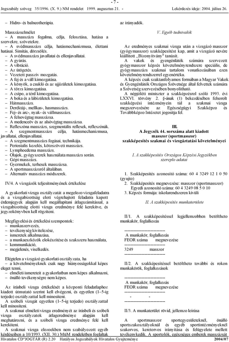 A könyök, a csukló és az ujjízületek kimozgatása. A törzs kimozgatása. A csípo, a térd kimozgatása. A boka és a lábízületek kimozgatása. Hátmasszázs. Deréktáj-, mellkas-, hasmasszázs.
