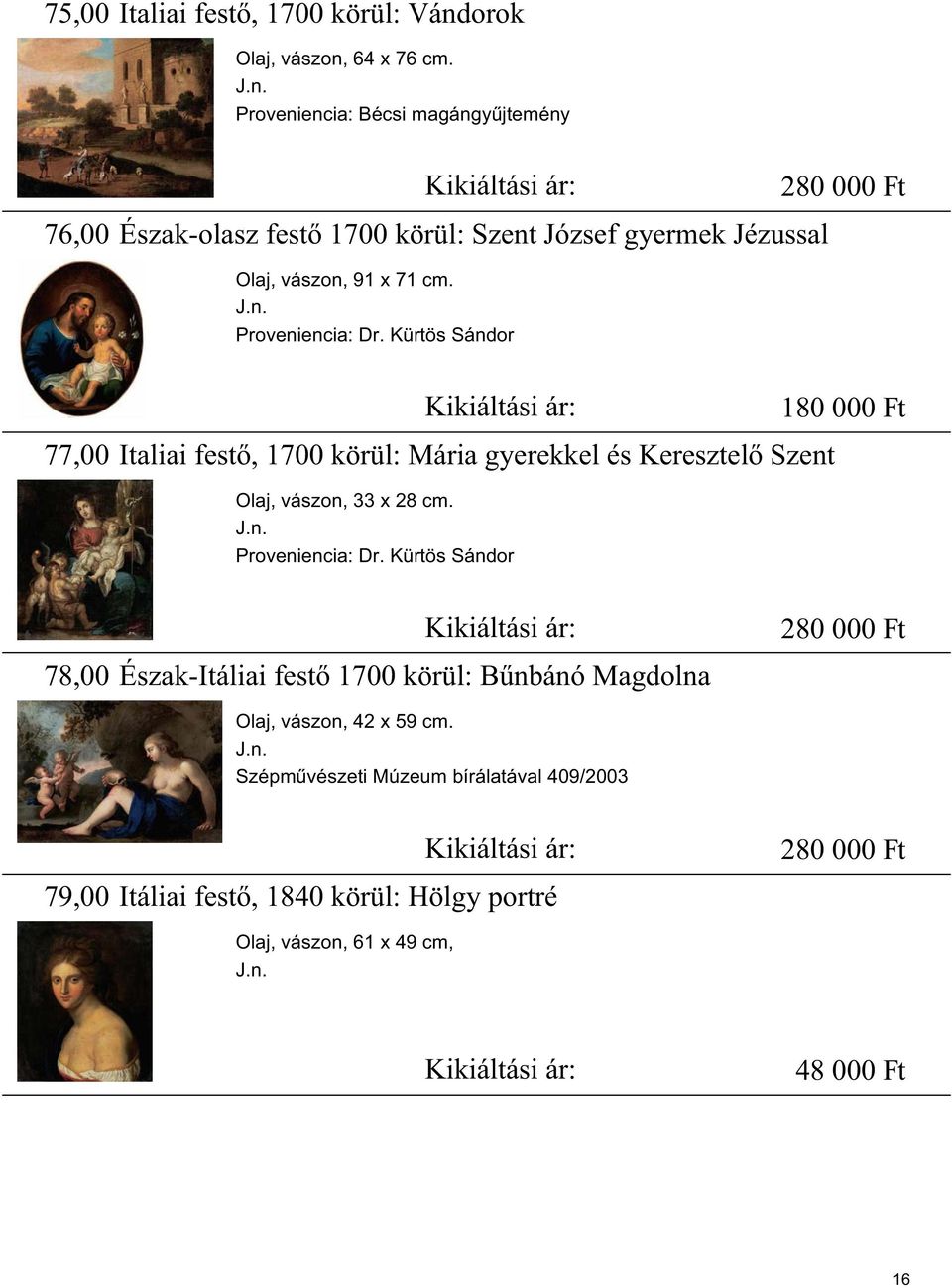 J.n. Proveniencia: Dr. Kürtös Sándor 77,00 Kikiáltási ár: 180 000 Ft Italiai fest, 1700 körül: Mária gyerekkel és Keresztel Szent Olaj, vászon, 33 x 28 cm. J.n. Proveniencia: Dr. Kürtös Sándor 78,00 Kikiáltási ár: 280 000 Ft Észak-Itáliai fest 1700 körül: B nbánó Magdolna Olaj, vászon, 42 x 59 cm.