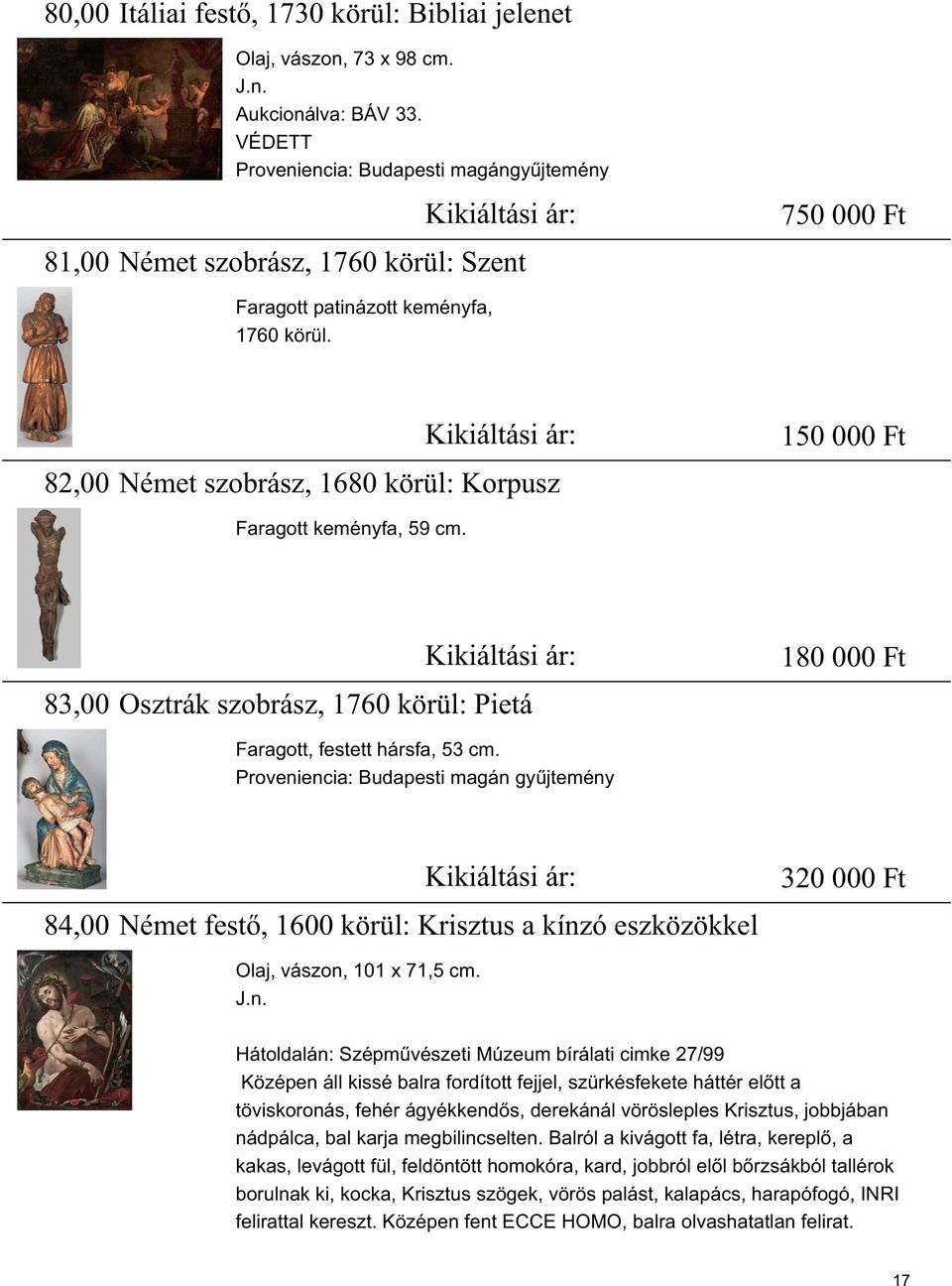 82,00 Német szobrász, 1680 körül: Korpusz Kikiáltási ár: 150 000 Ft Faragott keményfa, 59 cm. 83,00 Osztrák szobrász, 1760 körül: Pietá Kikiáltási ár: 180 000 Ft Faragott, festett hársfa, 53 cm.