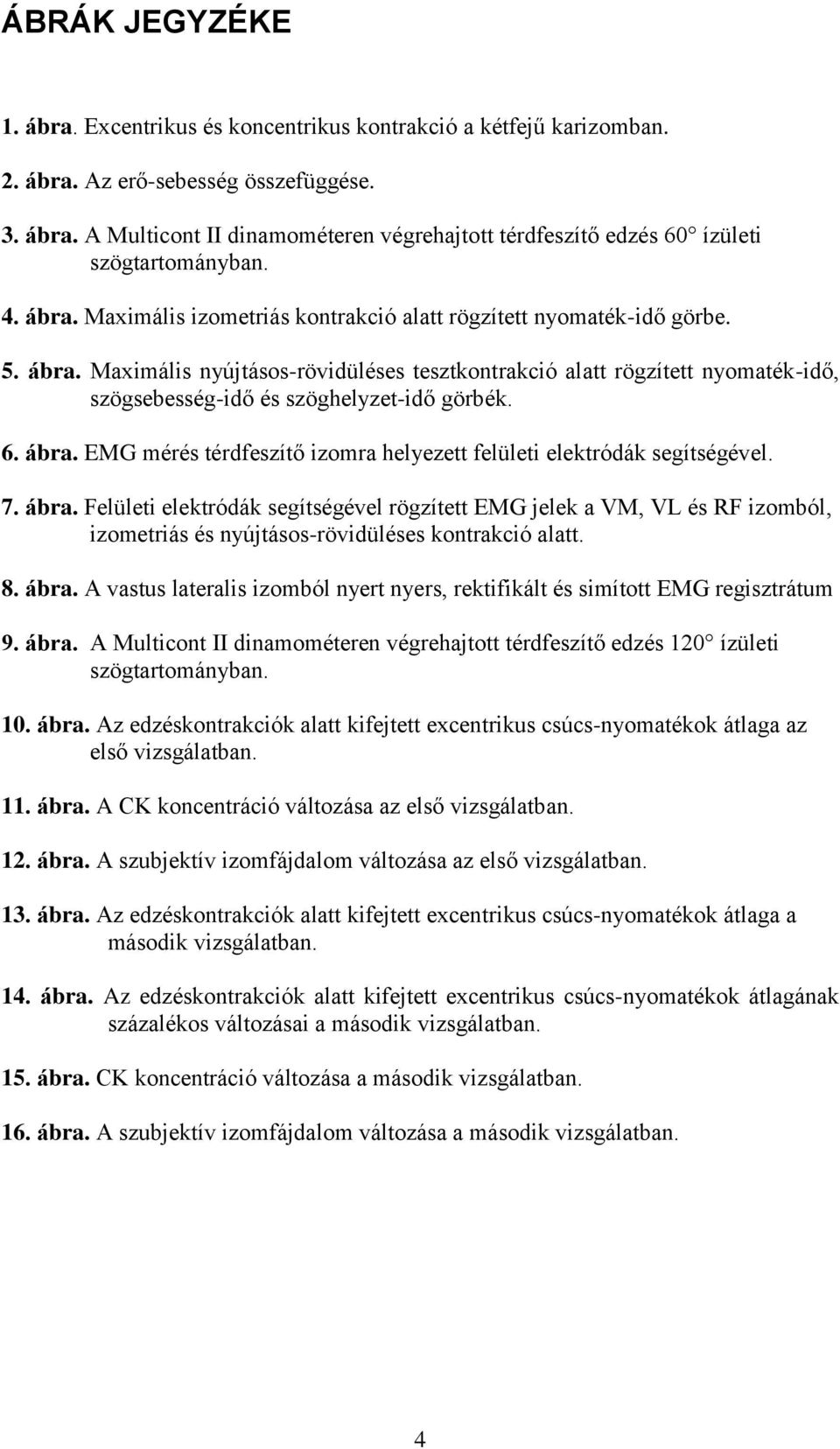 6. ábra. EMG mérés térdfeszítő izomra helyezett felületi elektródák segítségével. 7. ábra. Felületi elektródák segítségével rögzített EMG jelek a VM, VL és RF izomból, izometriás és nyújtásos-rövidüléses kontrakció alatt.