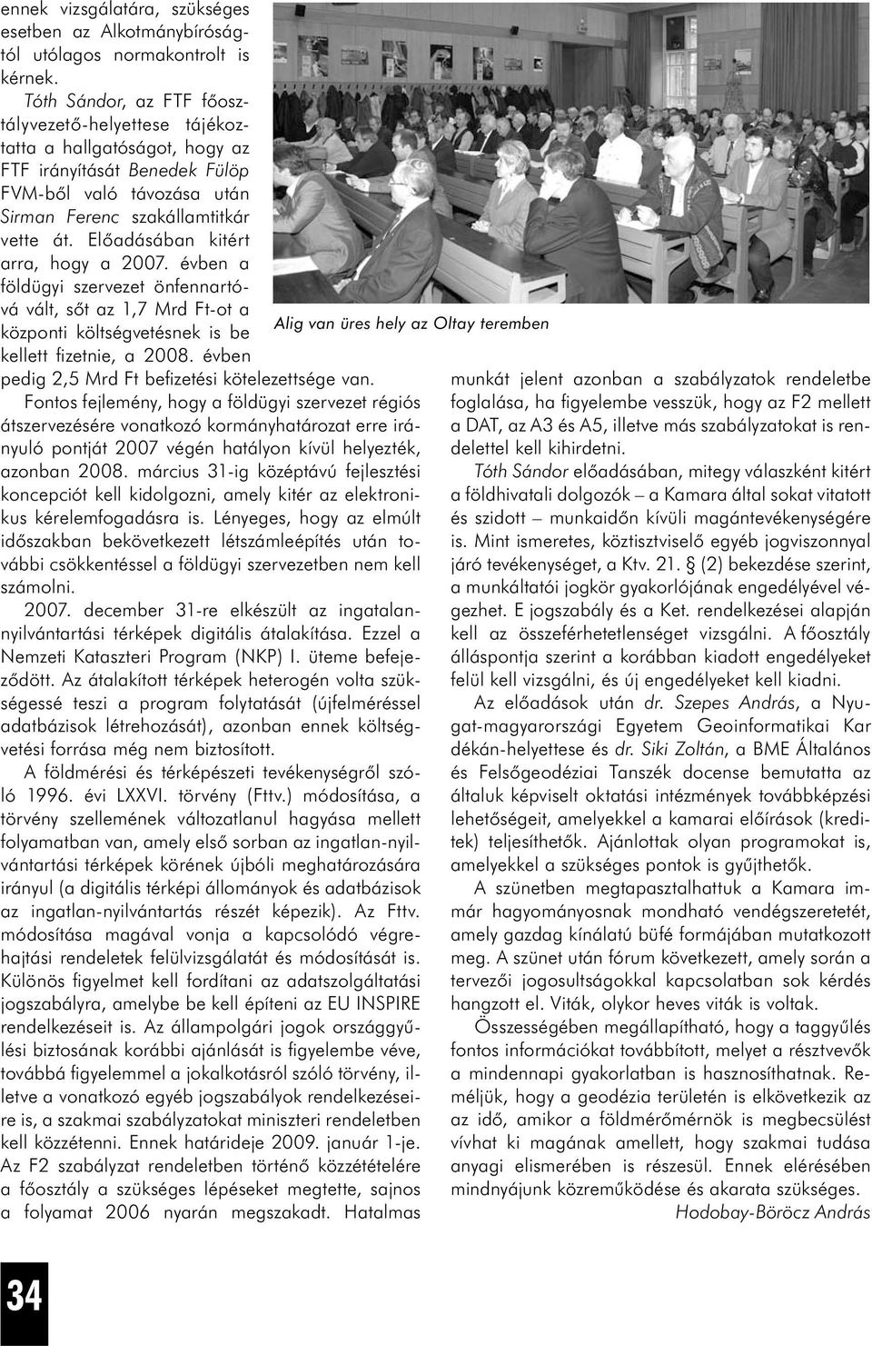 Előadásában kitért arra, hogy a 2007. évben a földügyi szervezet önfennartóvá vált, sőt az 1,7 Mrd Ft-ot a központi költségvetésnek is be kellett fizetnie, a 2008.