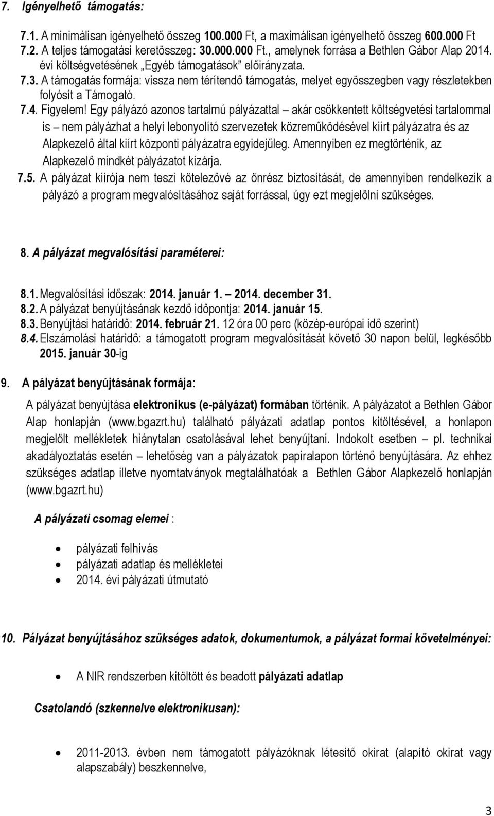 Egy pályázó azonos tartalmú pályázattal akár csökkentett költségvetési tartalommal is nem pályázhat a helyi lebonyolító szervezetek közreműködésével kiírt pályázatra és az Alapkezelő által kiírt