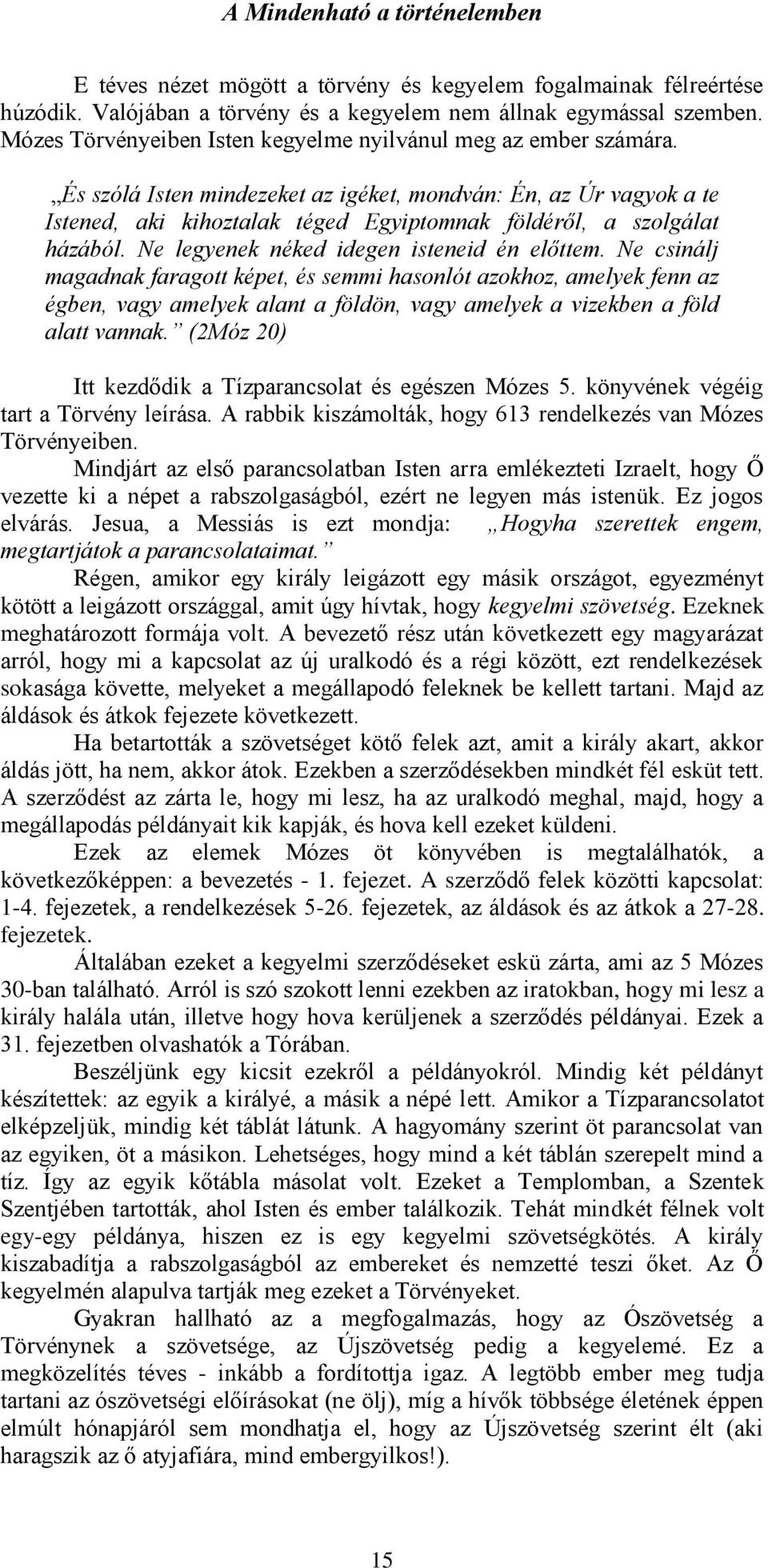 És szólá Isten mindezeket az igéket, mondván: Én, az Úr vagyok a te Istened, aki kihoztalak téged Egyiptomnak földéről, a szolgálat házából. Ne legyenek néked idegen isteneid én előttem.