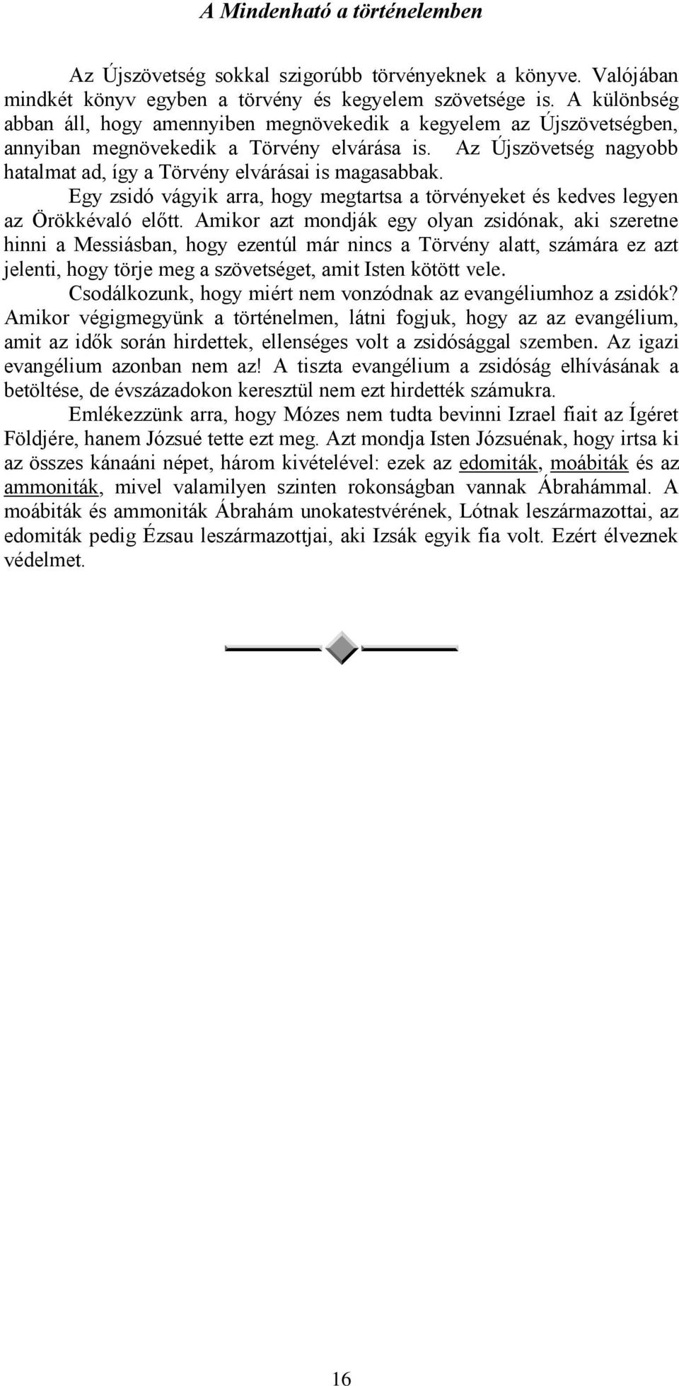 Az Újszövetség nagyobb hatalmat ad, így a Törvény elvárásai is magasabbak. Egy zsidó vágyik arra, hogy megtartsa a törvényeket és kedves legyen az Örökkévaló előtt.